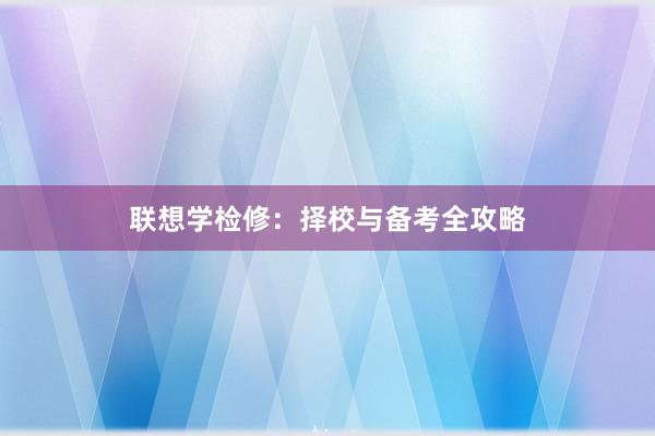 联想学检修：择校与备考全攻略