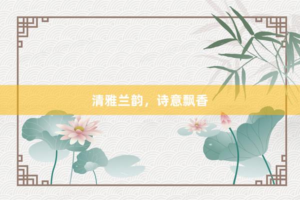 清雅兰韵，诗意飘香