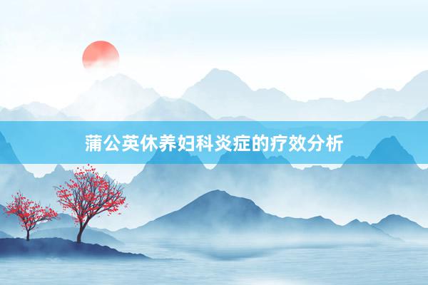 蒲公英休养妇科炎症的疗效分析