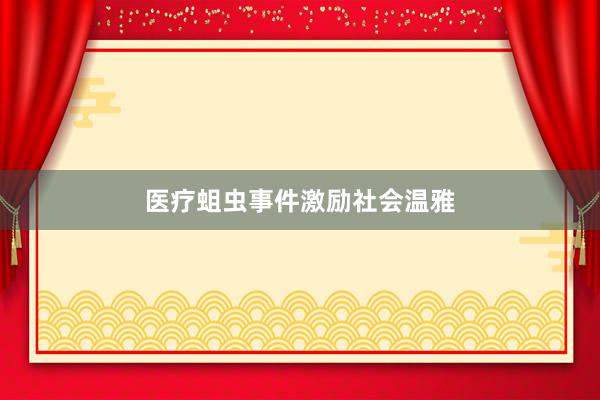 医疗蛆虫事件激励社会温雅