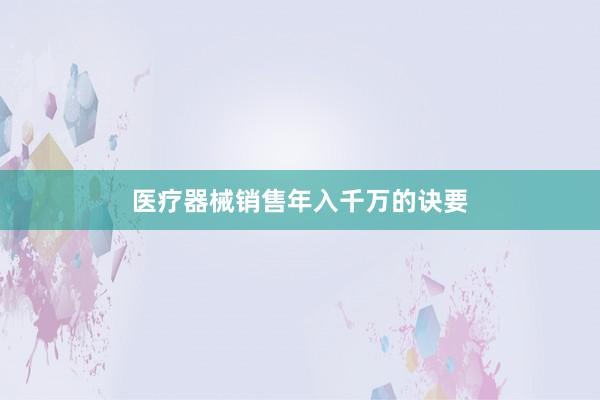 医疗器械销售年入千万的诀要