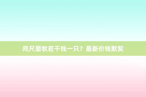 咫尺面牧若干钱一只?最新价钱默契