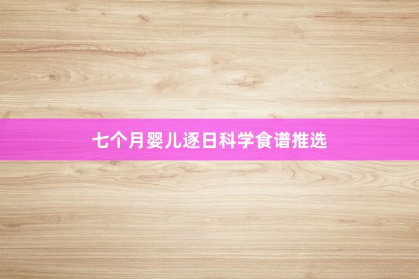 七个月婴儿逐日科学食谱推选