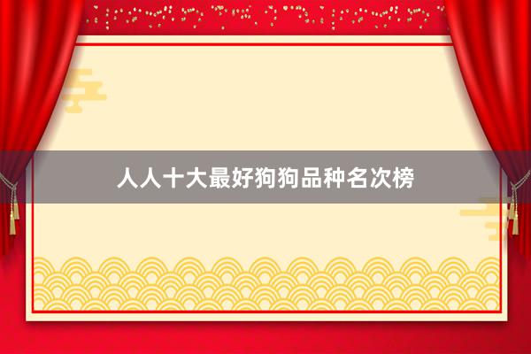 人人十大最好狗狗品种名次榜